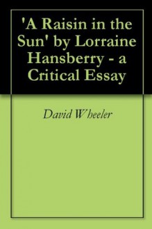 'A Raisin in the Sun' by Lorraine Hansberry - a Critical Essay - David Wheeler