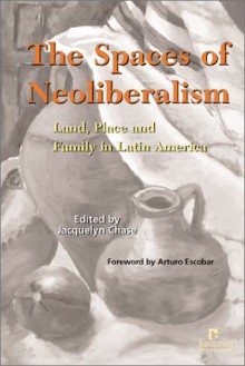 The Spaces Of Neoliberalism: Land, Place And Family In Latin America - Arturo Escobar