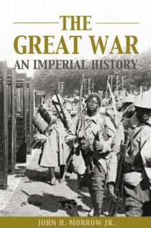 The Great War: An Imperial History - John Howard Morrow