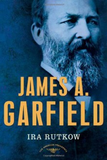 James A. Garfield - Ira Rutkow, Arthur M. Schlesinger Jr.