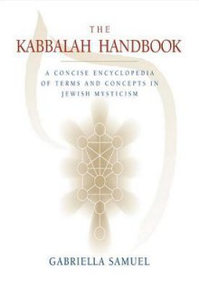 Kabbalah Handbook: A Concise Encyclopedia of Terms and Concepts in Jewish Mysticism - Gabriella Samuel