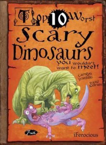 Top 10 Worst Scary Dinosaurs You Wouldn't Want to Meet!. Illustrated by David Antram - Carolyn Franklin, David Antram, David Salariya