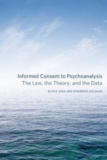 Informed Consent to Psychoanalysis: The Law, the Theory, and the Data - Elyn R. Saks, Shahrokh Golshan