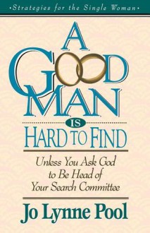 A Good Man Is Hard To Find Unless You Ask God To Be Head Of Your Search Committee - Jo Lynne Pool, Thomas Nelson Publishers