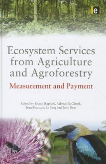 Ecosystem Services from Agriculture and Agroforestry: Measurement and Payment - Bruno Rapidel, Jean-Francois Le Coq, John Beer