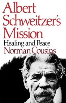 Albert Schweitzer's Mission: Healing and Peace: With Hitherto Unpublished Letters from Schweitzer, Nehru, Eisenhower, Khrushchev, and Kennedy - Norman Cousins, Albert Schweitzer