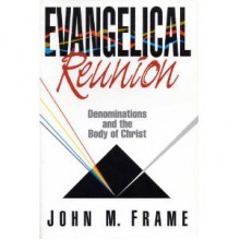 Evangelical Reunion: Denominations and the One Body of Christ - John M. Frame