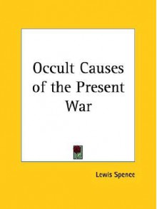 Occult Causes of the Present War - Lewis Spence