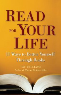 Read for Your Life: 11 Ways to Better Yourself Through Books - Pat Williams, Peggy Matthews Rose