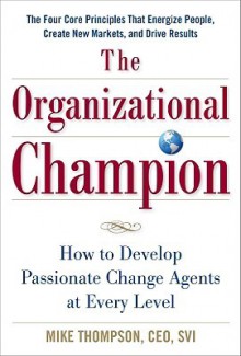 The Organizational Champion: How to Develop Passionate Change Agents at Every Level - Mike Thompson