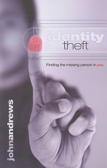 Identity Theft: Finding the Missing Person in You - John Andrews