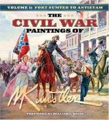 The Civil War Paintings of Mort Kunstler, Vol. 1: Fort Sumter to Antietam - Mort Künstler