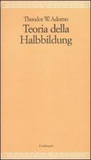 Teoria della Halbbildung - Theodor W. Adorno, G. Sola, A. Marietti Solmi