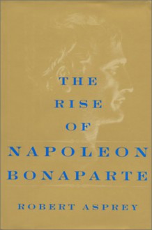 The Rise Of Napoleon Bonaparte - Robert B. Asprey