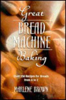 Great bread machine baking: Over 250 recipes for breads from A to Z - Marlene Brown