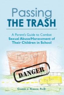Passing the Trash: A Parent's Guide to Combat Sexual Abuse/Harassment of Their Children in School - Charles Hobson