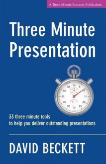 Three Minute Presentation 33 Three Minute Tools to Help You Deliver Outstanding Presentations - David Beckett, Sheila Schenkel