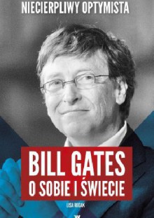 Niecierpliwy optymista. Bill Gates o sobie i świecie - Lisa Rogak