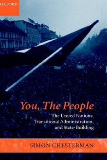 You, the People: The United Nations, Transitional Administration, and State-Building - Simon Chesterman