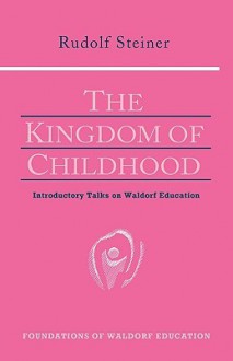 The Kingdom of Childhood : Introductory Talks on Waldorf Education - Rudolf Steiner