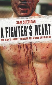 A Fighter's Heart: One Man's Journey Through the World of Fighting - Sam Sheridan