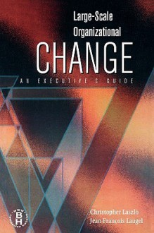 Large Scale Organizational Change: An Executive's Guide - Christopher Laszlo