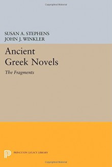 Ancient Greek Novels: The Fragments: Introduction, Text, Translation, and Commentary (Princeton Legacy Library) - Susan A. Stephens, John J. Winkler