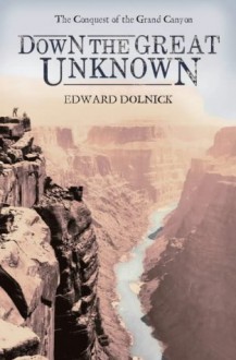 Down the Great Unknown - Edward Dolnick