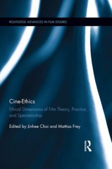 Cine-Ethics: Ethical Dimensions of Film Theory, Practice, and Spectatorship (Routledge Advances in Film Studies) - Jinhee Choi, Mattias Frey