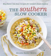 The Southern Slow Cooker: Big-Flavor, Low-Fuss Recipes for Comfort Food Classics - Kendra Bailey Morris