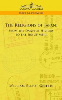 The Religions of Japan: From the Dawn of History to the Era of Meiji - William Elliot Griffis