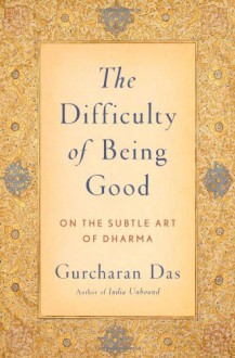 The Difficulty of Being Good: On the Subtle Art of Dharma - Gurcharan Das