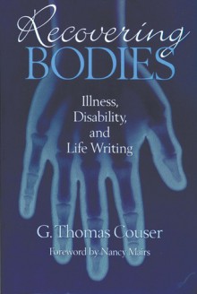 Recovering Bodies: Illness, Disability, and Life Writing - G. Thomas Couser, Nancy Mairs