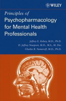 Principles of Psychopharmacology for Mental Health Professionals - Jeffrey E. Kelsey, Charles B. Nemeroff, D. Jeffrey Newport