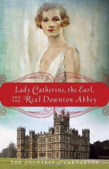 Lady Catherine, the Earl, and the Real Downton Abbey - The Countess Of Carnarvon