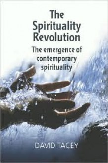 The Spirituality Revolution: The Emergence of Contemporary Spirituality - David Tacey