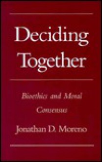 Deciding Together: Bioethics And Moral Consensus - Jonathan D. Moreno