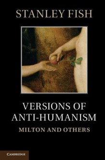 Versions of Antihumanism: Milton and Others - Stanley Eugene Fish