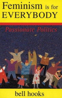 Feminism Is for Everybody: Passionate Politics - Bell Hooks