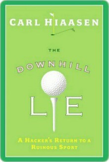 The Downhill Lie: A Hacker's Return to a Ruinous Sport - Carl Hiaasen