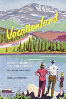 Vacationland: Tourism and Environment in the Colorado High Country - William Philpott, William Cronon