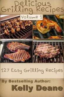 Delicious Grilling Recipes: 127 Easy Grilling Recipes - Kelly Deane