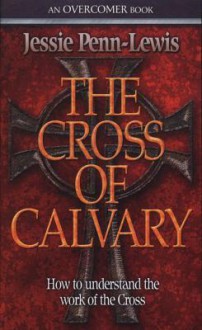 The Cross of Calvary: How to Understand the Work of the Cross - Jessie Penn-Lewis