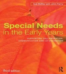 Special Needs in the Early Years: Supporting collaboration, communication and co-ordination - Sue Roffey, John Parry