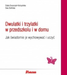 Dwulatki i trzylatki w przedszkolu i w domu. Jak świadomie je wychowywać i uczyć - Edyta Gruszczyk-Kolczyńska, Ewa Zielińska