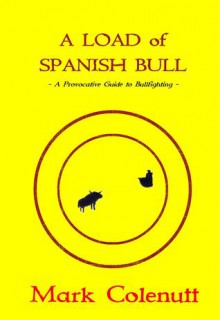 A Load of Spanish Bull: A Provocative Guide to Bullfighting - Mark Colenutt