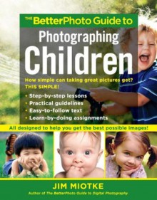 The BetterPhoto Guide to Photographing Children (BetterPhoto Series) - Jim Miotke