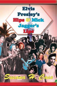 Elvis Presley's Hips & Mick Jagger's Lips - Susana H. Case