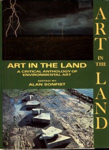 Art in the Land: A Critical Anthology of Environmental Art - Jeffery Dietch, Elizabeth C. Baker, Mark Rosenthal, Joshua C. Taylor, Johnathan Carpenter, Pierre Restany, Harold Rosenberg, Grace Glueck, Robert Rosenblum, Lawrence Alloway