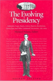 The Evolving Presidency: Addresses, Cases, Essays, Letters, Reports, Resolutions, Transcripts, and Other Landmark Documents, 1787-2004 (Evolving Presidency: Landmark Documents) - Michael Nelson